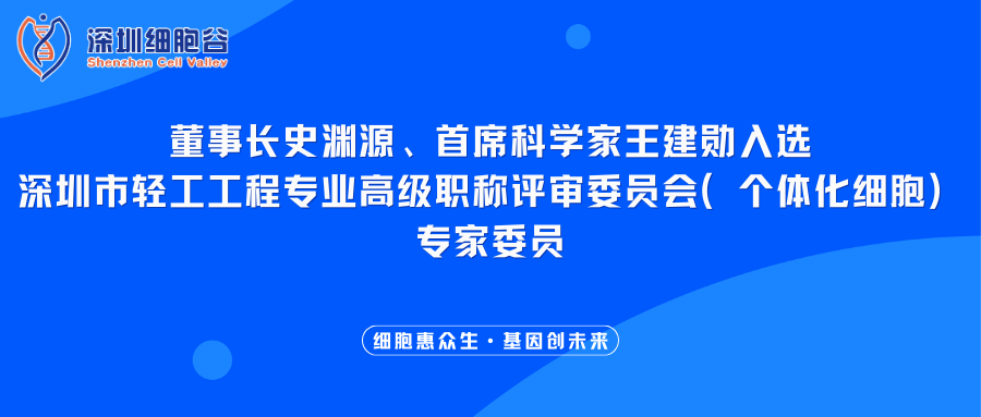 我司董事长史渊源、首席科学家王建勋入选深圳市轻工工程专业高级职称评审委员会（个体化细胞）专家委员